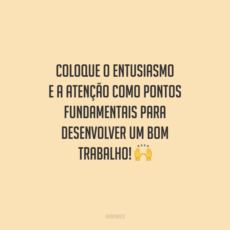 Coloque o entusiasmo e a atenção como pontos fundamentais para desenvolver um bom trabalho! 
