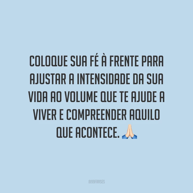 Coloque sua fé à frente para ajustar a intensidade da sua vida ao volume que te ajude a viver e compreender aquilo que acontece. 🙏🏻