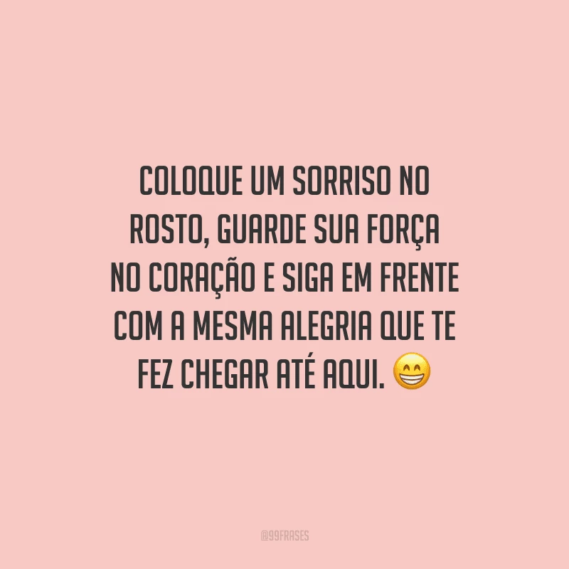 Coloque um sorriso no rosto, guarde sua força no coração e siga em frente com a mesma alegria que te fez chegar até aqui. 😁
