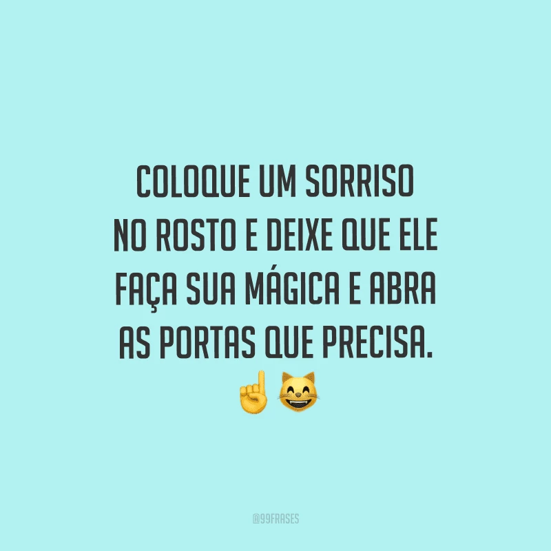Coloque um sorriso no rosto e deixe que ele faça sua mágica e abra as portas que precisa.