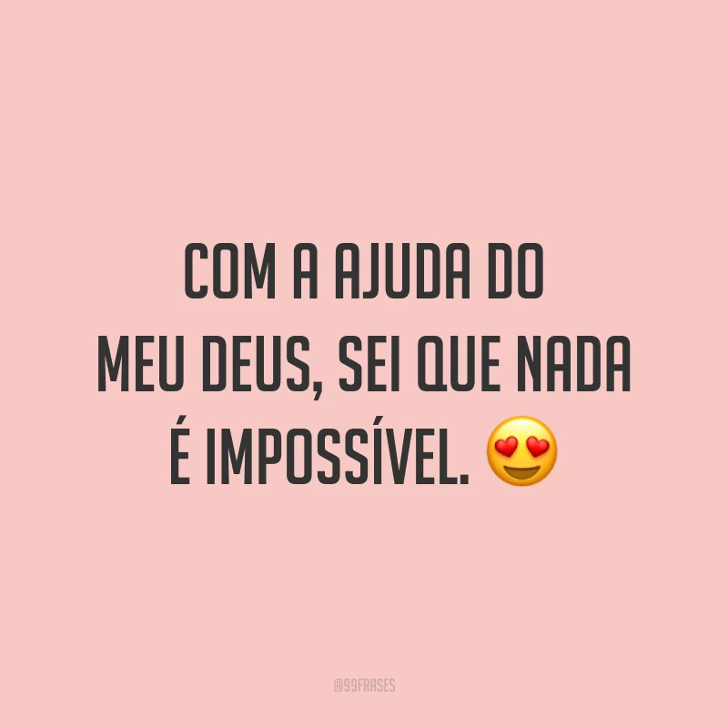 Com a ajuda do meu Deus, sei que nada é impossível. 😍