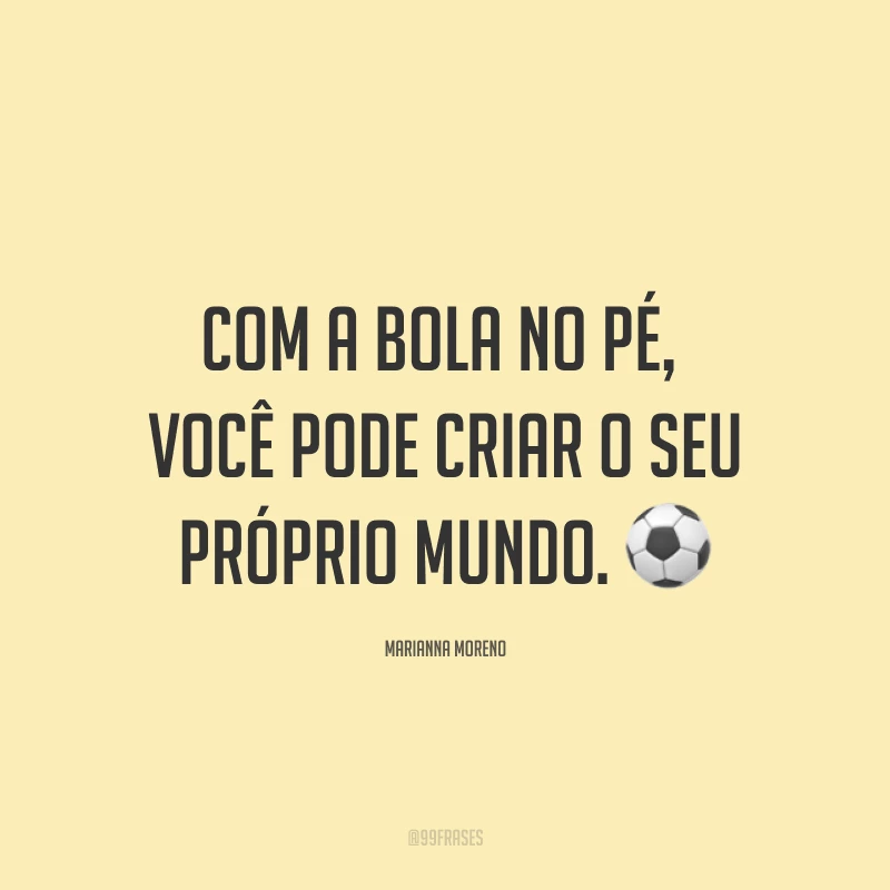 Com a bola no pé, você pode criar o seu próprio mundo. ⚽