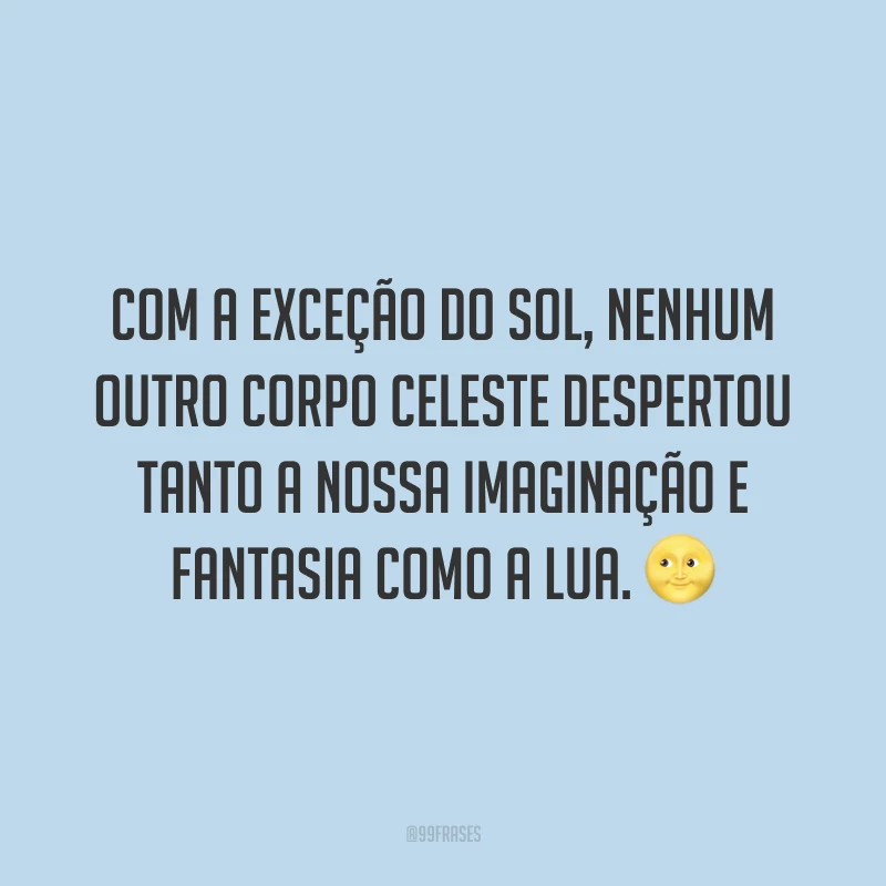 Com a exceção do sol, nenhum outro corpo celeste despertou tanto a nossa imaginação e fantasia como a lua. ?
