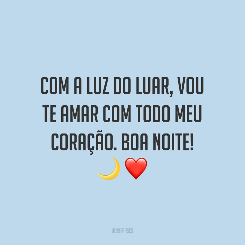 Com a luz do luar, vou te amar com todo meu coração. Boa noite!
