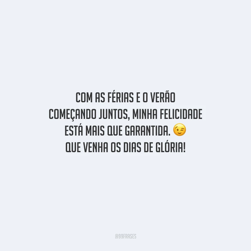 Com as férias e o verão começando juntos, minha felicidade está mais que garantida. Que venham os dias de glória!