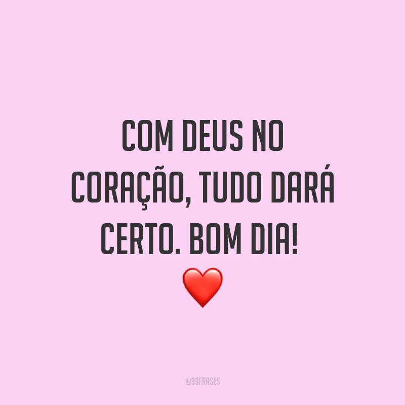 Com Deus no coração, tudo dará certo. Bom dia! ❤