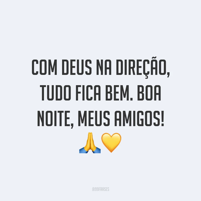 Com Deus na direção, tudo fica bem. Boa noite, meus amigos! 🙏💛