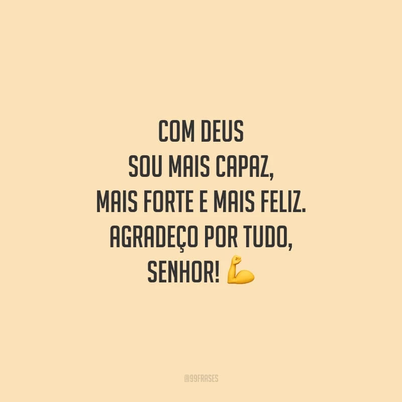 Com Deus sou mais capaz, mais forte e mais feliz. Agradeço por tudo, Senhor!
