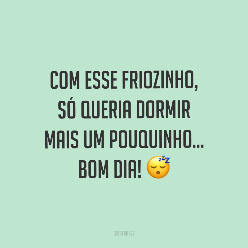 Com esse friozinho, só queria dormir mais um pouquinho… Bom dia! ?