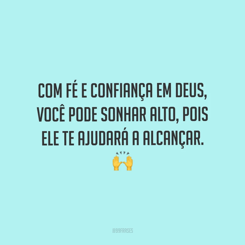 Com fé e confiança em Deus, você pode sonhar alto, pois ele te ajudará a alcançar.