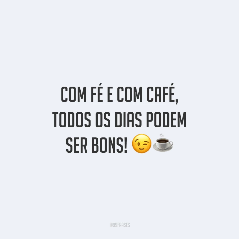 Com fé e com café, todos os dias podem ser bons! 