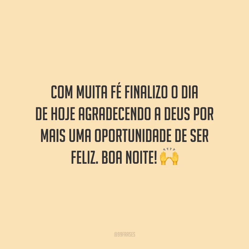 Com muita fé finalizo o dia de hoje agradecendo a Deus por mais uma oportunidade de ser feliz. Boa noite!