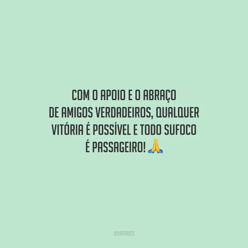 Com o apoio e o abraço de amigos verdadeiros, qualquer vitória é possível e todo sufoco é passageiro! 