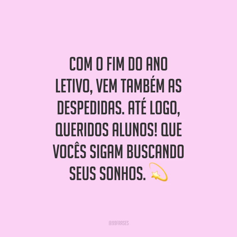 Com o fim do ano letivo, vem também as despedidas. Até logo, queridos alunos! Que vocês sigam buscando seus sonhos.