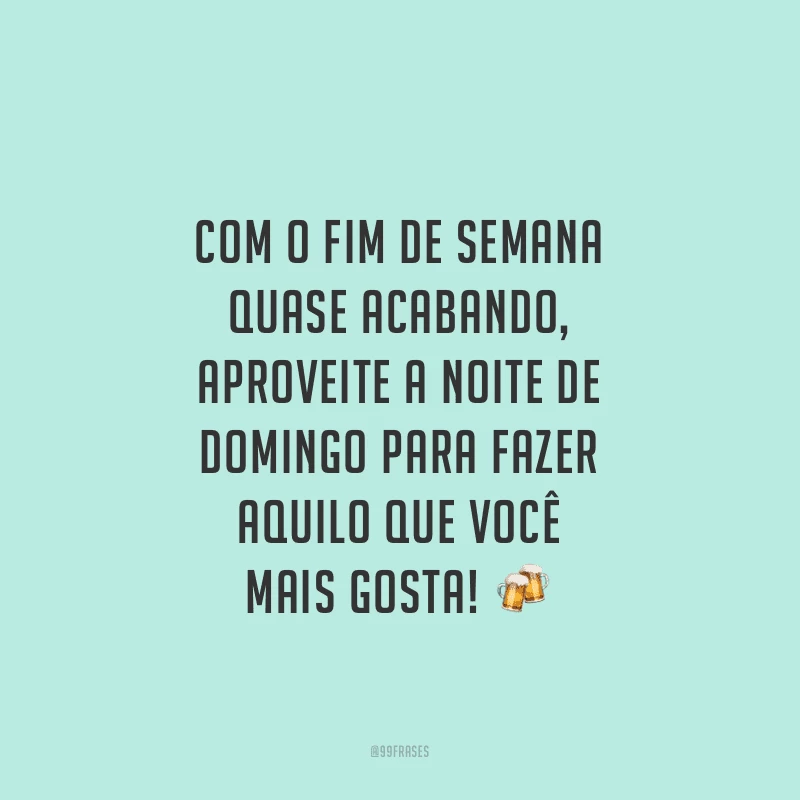 Com o fim de semana quase acabando, aproveite a noite de domingo para fazer aquilo que você mais gosta!