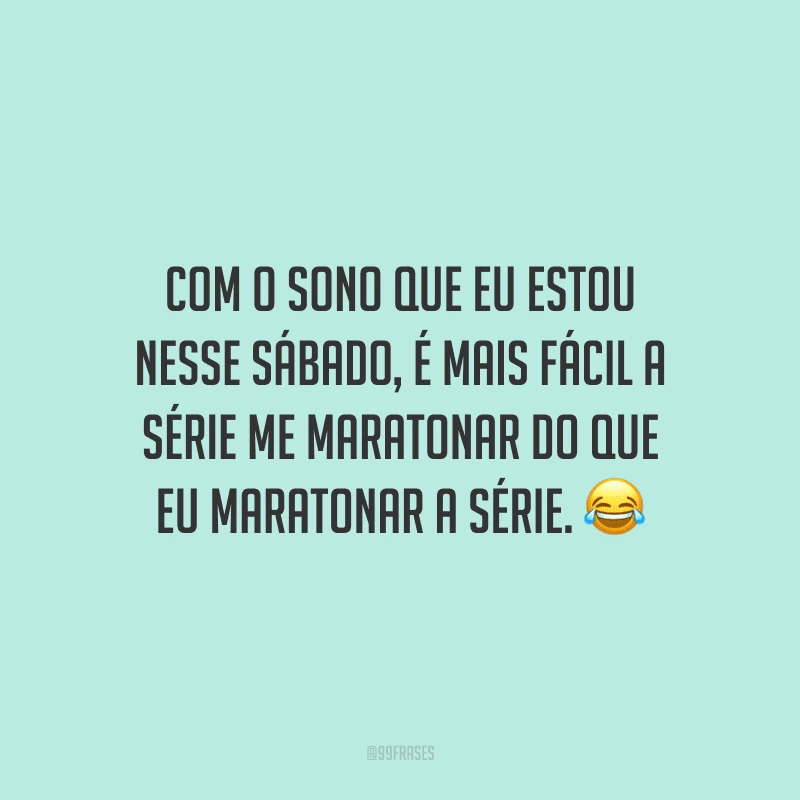 Com o sono que eu estou nesse sábado, é mais fácil a série me maratonar do que eu maratonar a série.