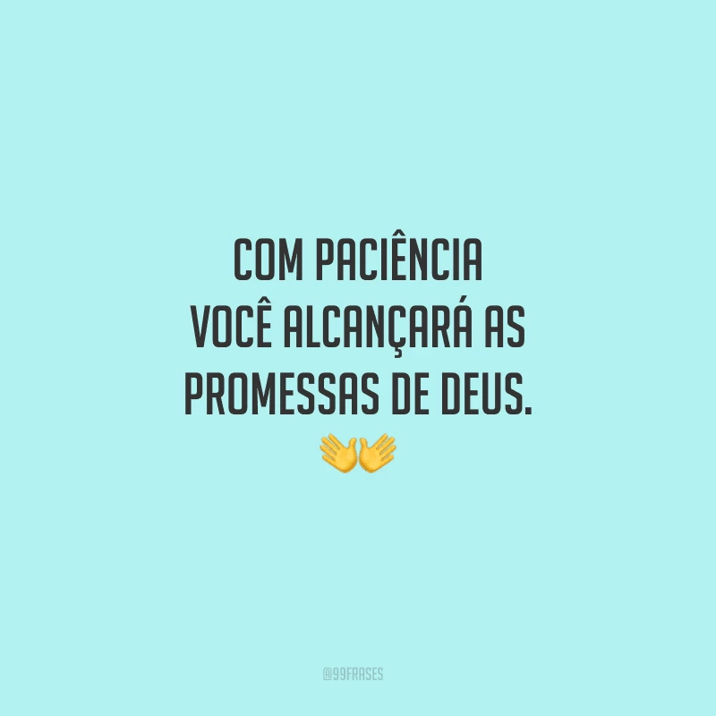 Com paciência você alcançará as promessas de Deus.