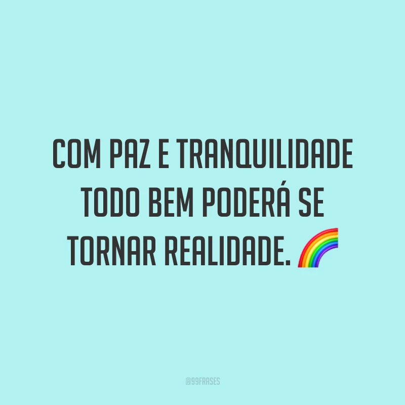 Com paz e tranquilidade todo bem poderá se tornar realidade. ?