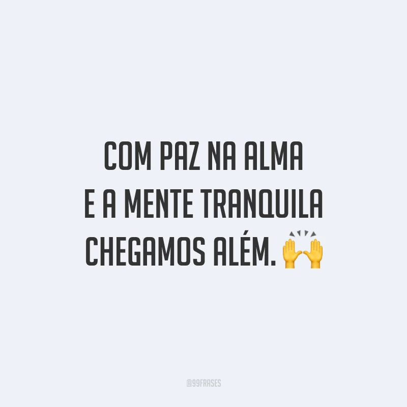 Com paz na alma e a mente tranquila chegamos além.