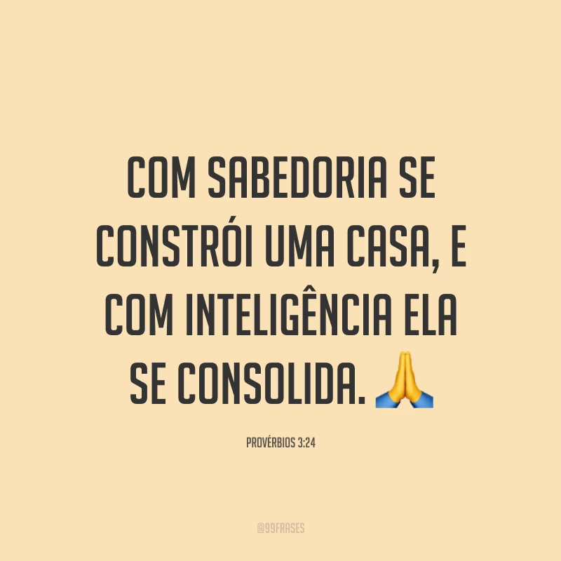 Com sabedoria se constrói uma casa, e com inteligência ela se consolida. 🙏