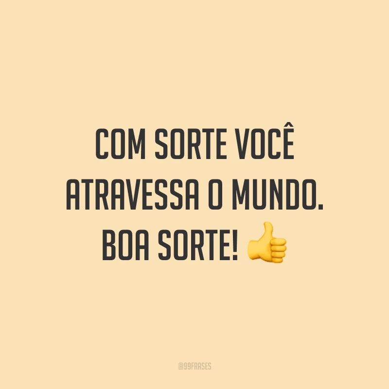 Com sorte você atravessa o mundo. Boa sorte! 👍