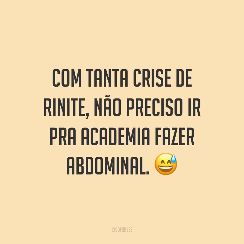 Com tanta crise de rinite, não preciso ir pra academia fazer abdominal. 😅