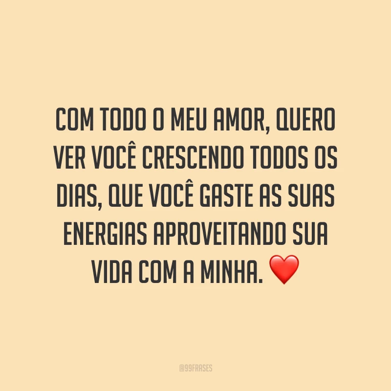 Com todo o meu amor, quero ver você crescendo todos os dias, que você gaste as suas energias aproveitando sua vida com a minha. ❤️