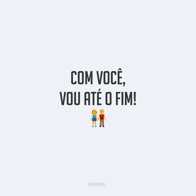 Com você, vou até o fim!