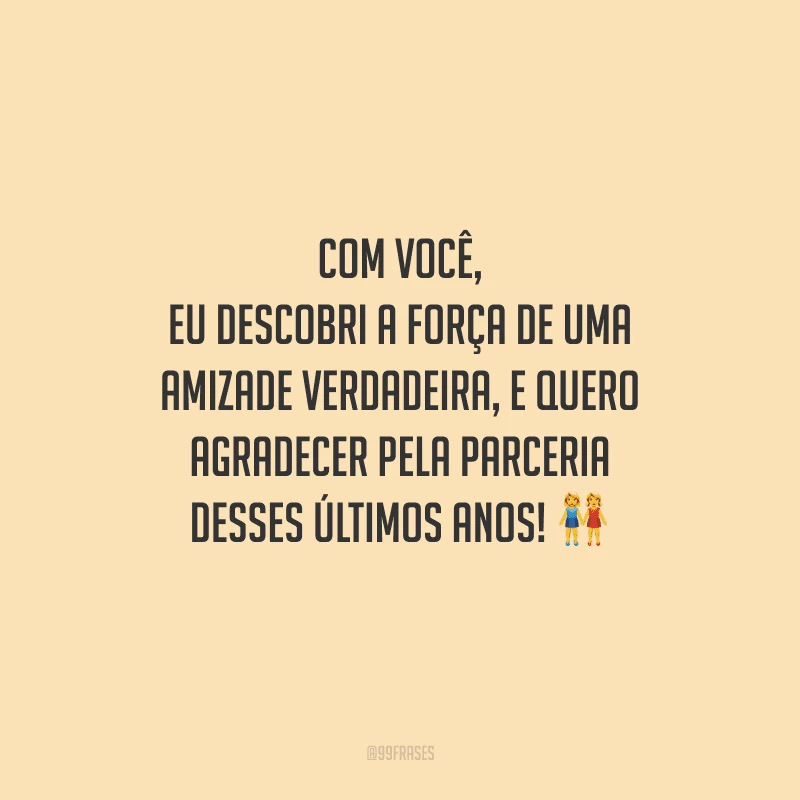 Com você, eu descobri a força de uma amizade verdadeira, e quero agradecer pela parceria desses últimos anos! 