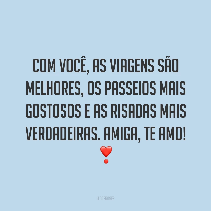 Com você, as viagens são melhores, os passeios mais gostosos e as risadas mais verdadeiras. Amiga, te amo! ❣️