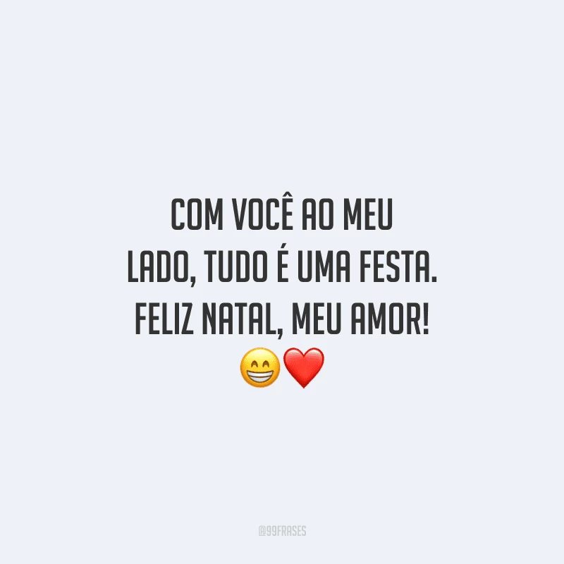 Com você ao meu lado, tudo é uma festa. Feliz Natal, meu amor!