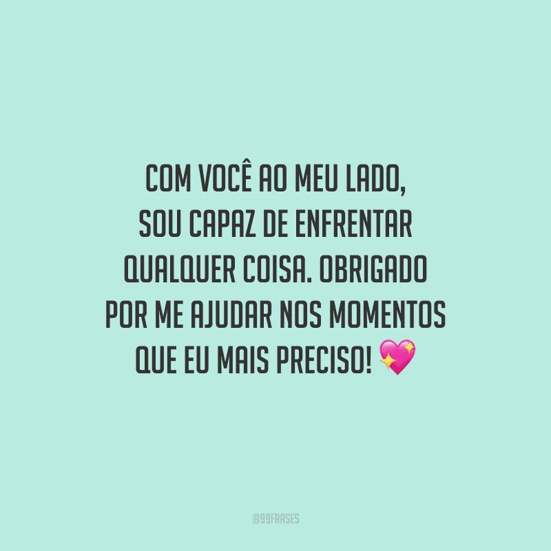 Com você ao meu lado, sou capaz de enfrentar qualquer coisa. Obrigado por me ajudar nos momentos que eu mais preciso! 💖