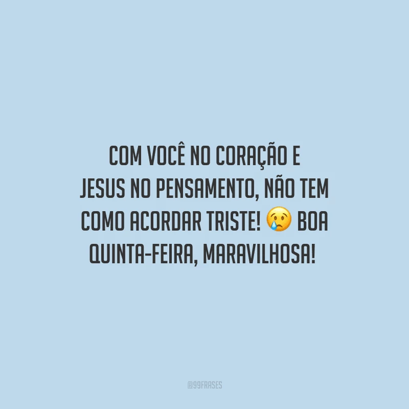 Com você no coração e Jesus no pensamento, não tem como acordar triste! Boa quinta-feira, maravilhosa! 