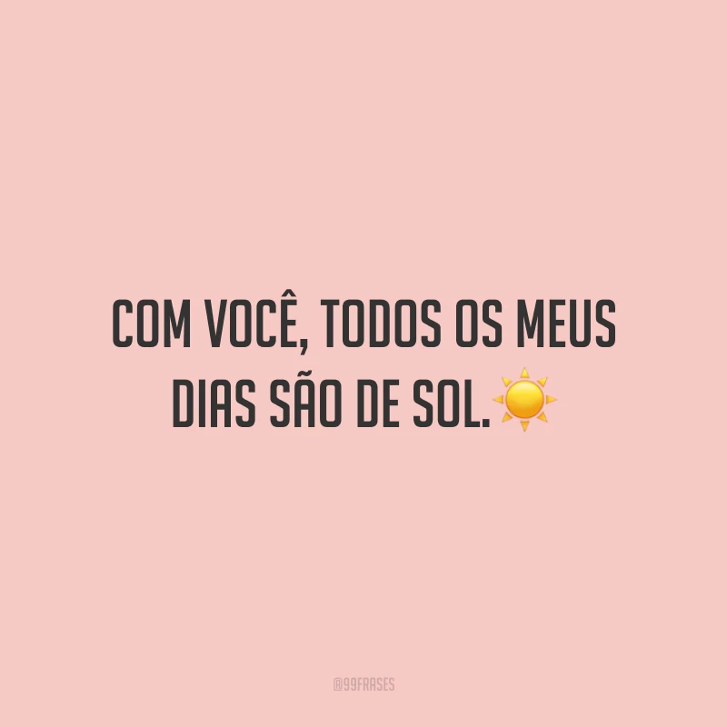 Com você, todos os meus dias são de sol.