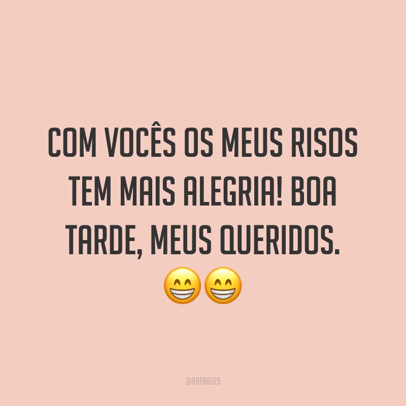 Com vocês os meus risos tem mais alegria! Boa tarde, meus queridos. ??