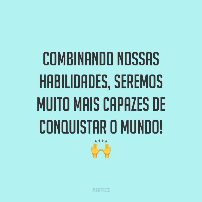 Combinando nossas habilidades, seremos muito mais capazes de conquistar o mundo! 🙌