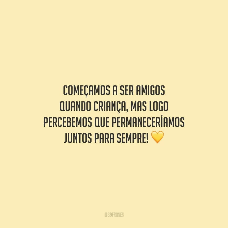 Começamos a ser amigos quando criança, mas logo percebemos que permaneceríamos juntos para sempre!