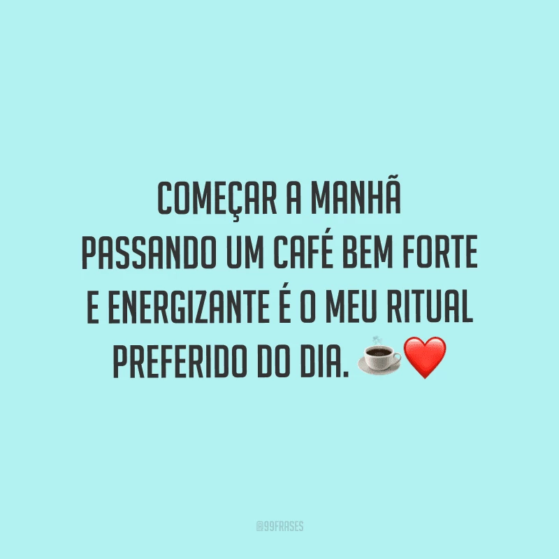 Começar a manhã passando um café bem forte e energizante é o meu ritual preferido do dia. 