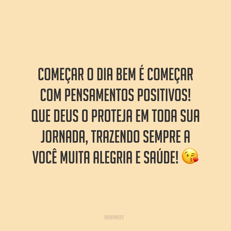 Começar o dia bem é começar com pensamentos positivos! Que Deus o proteja em toda sua jornada, trazendo sempre a você muita alegria e saúde! ?