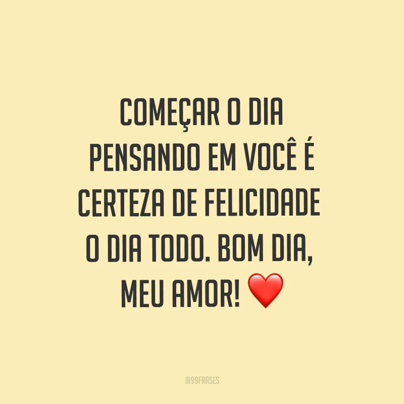 Começar o dia pensando em você é certeza de felicidade o dia todo. Bom dia, meu amor! ❤