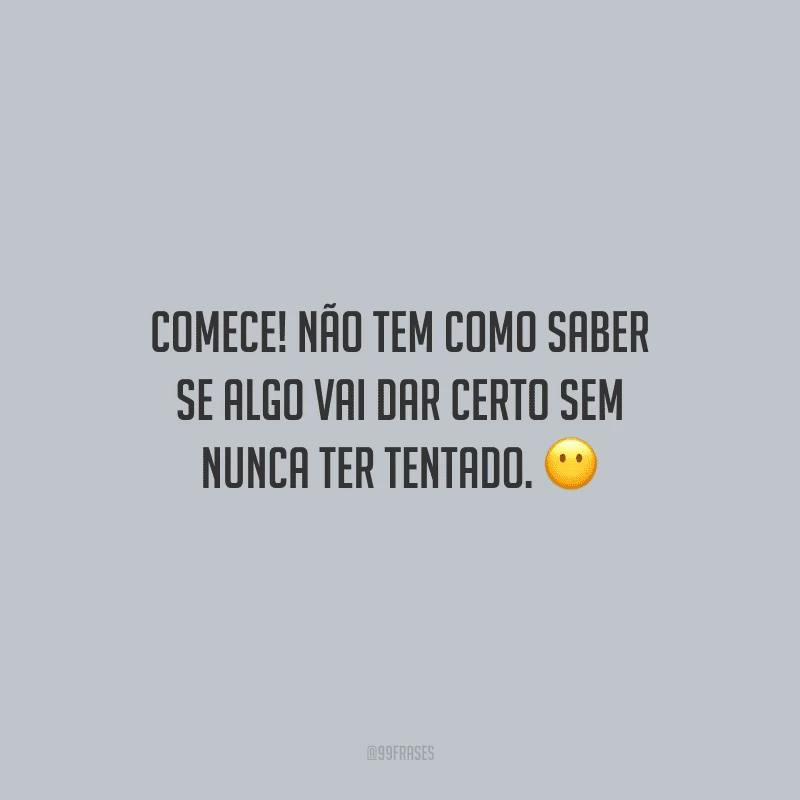 Comece! Não tem como saber se algo vai dar certo sem nunca ter tentado.