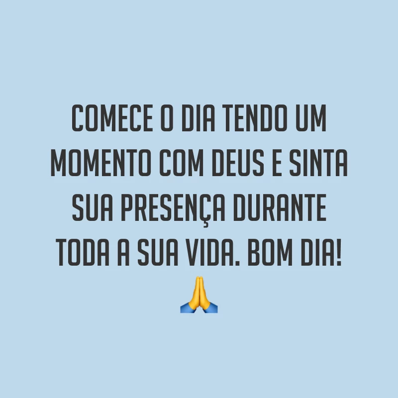 Comece o dia tendo um momento com Deus e sinta sua presença durante toda a sua vida. Bom dia! ?