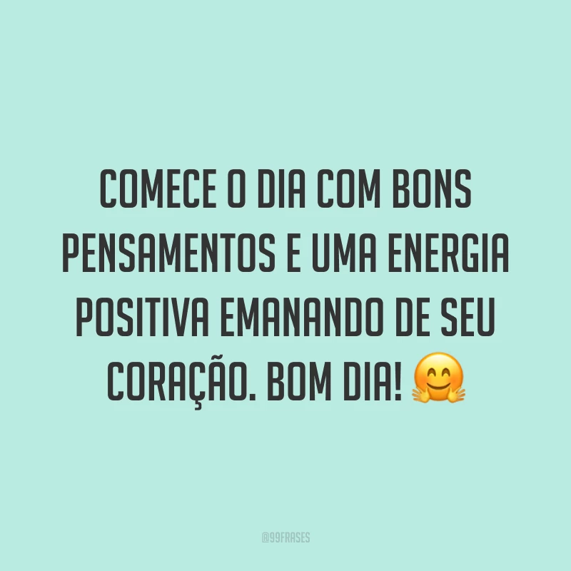 Comece o dia com bons pensamentos e uma energia positiva emanando de seu coração. Bom dia! ?