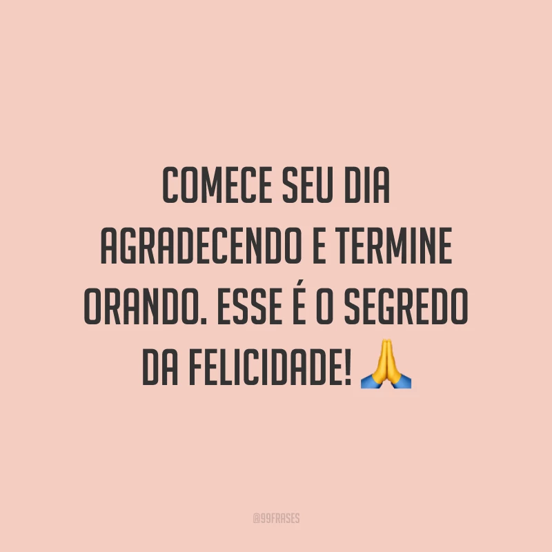 Comece seu dia agradecendo e termine orando. Esse é o segredo da felicidade! 🙏
