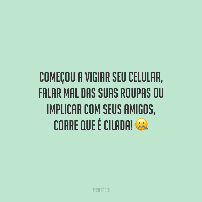 Começou a vigiar seu celular, falar mal das suas roupas ou implicar com seus amigos, corre que é cilada!