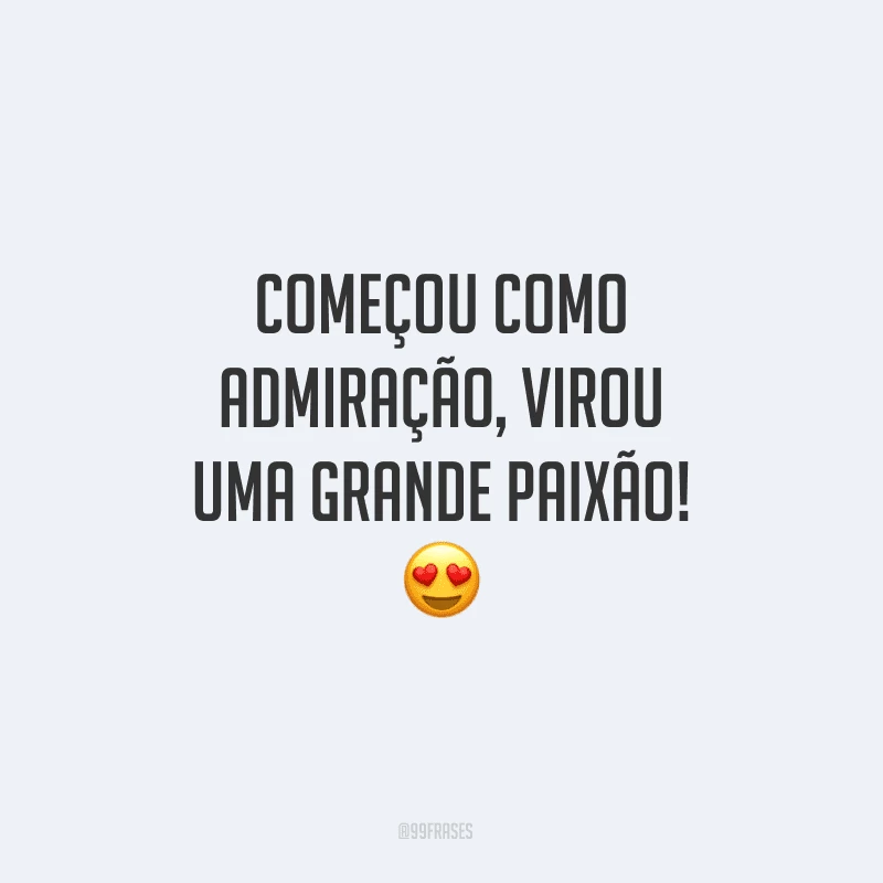 Começou como admiração, virou uma grande paixão!