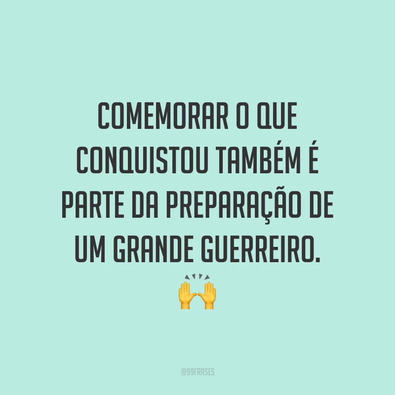 Comemorar o que conquistou também é parte da preparação de um grande guerreiro.