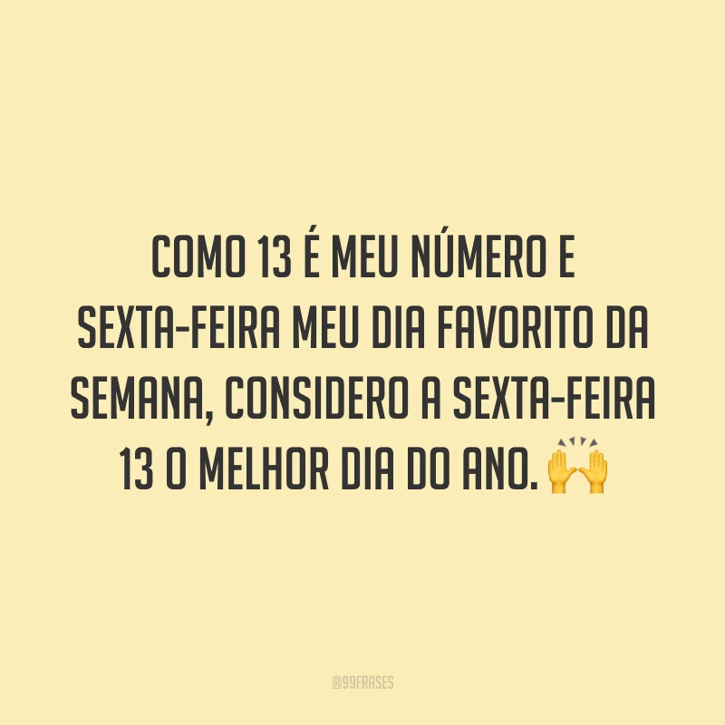 Como 13 é meu número e sexta-feira meu dia favorito da semana, considero a sexta-feira 13 o melhor dia do ano. 🙌