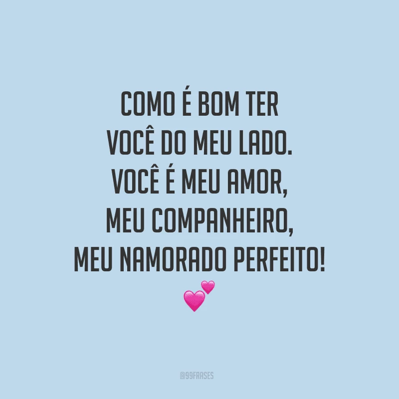 Como é bom ter você do meu lado. Você é meu amor, meu companheiro, meu namorado perfeito!

