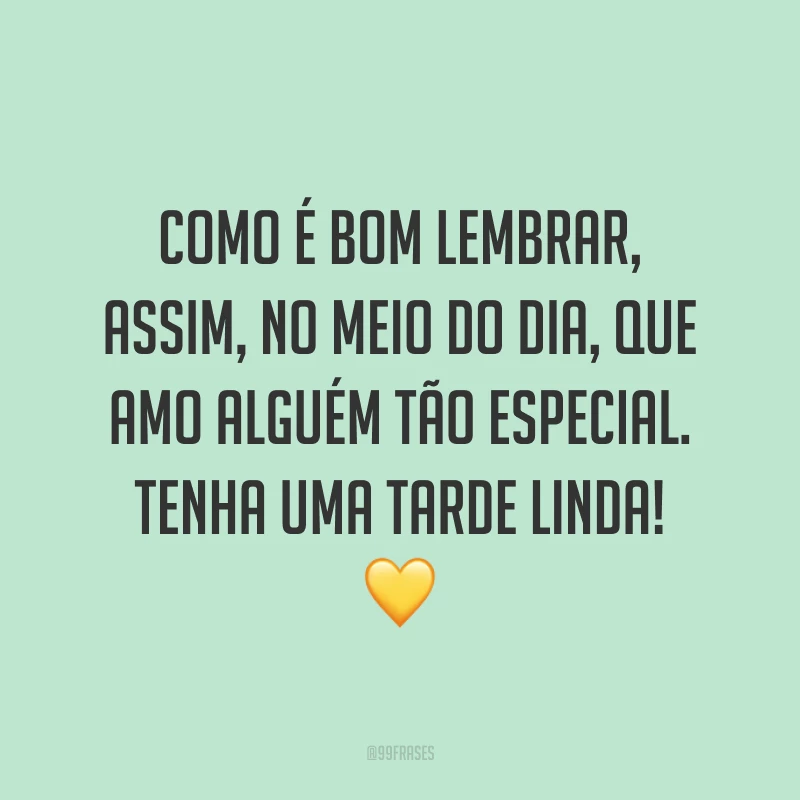 Como é bom lembrar, assim, no meio do dia, que amo alguém tão especial. Tenha uma tarde linda! 💛